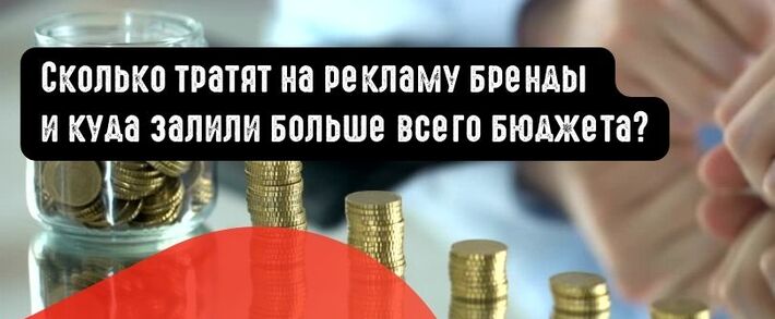 Сколько тратят на рекламу бренды и куда залили больше всего бюджета?