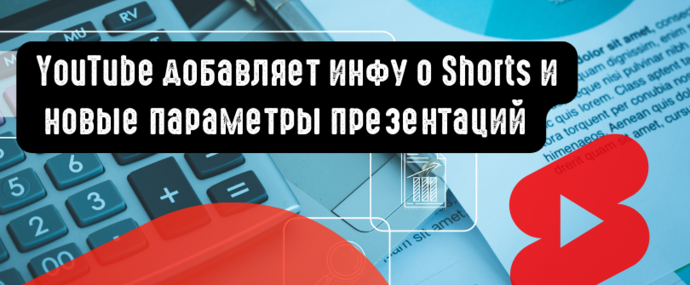 YouTube добавляет инфу о Shorts и новые параметры презентаций