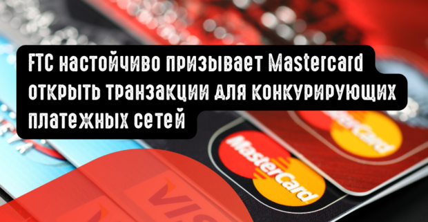 FTC настойчиво призывает Mastercard открывать дебетовые транзакции для конкурирующих платежных сетей