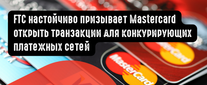 FTC настойчиво призывает Mastercard открывать дебетовые транзакции для конкурирующих платежных сетей