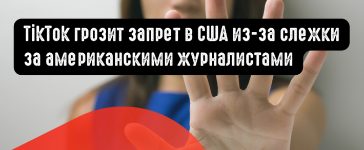 TikTok грозит запрет в США из-за слежки за американскими журналистами