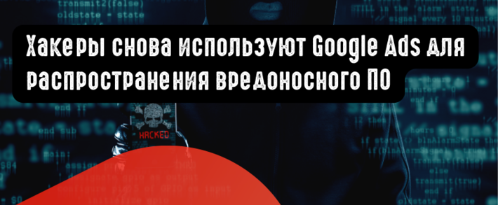 Хакеры снова используют Google Ads для распространения вредоносного ПО