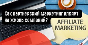 Как партнерский маркетинг влияет на жизнь компаний?