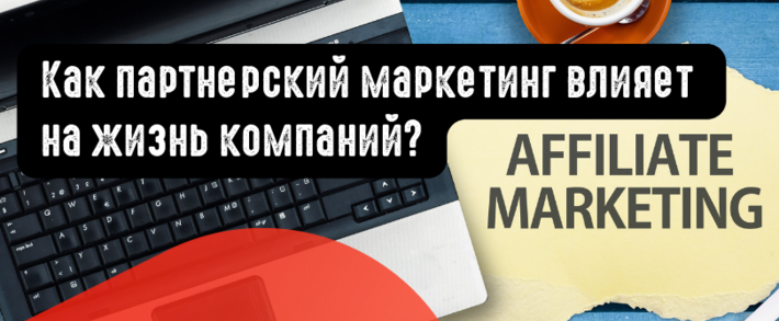 Как партнерский маркетинг влияет на жизнь компаний?