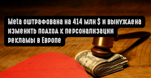 Meta оштрафована на 414 млн долларов и вынуждена изменить подход к персонализации рекламы в Европе