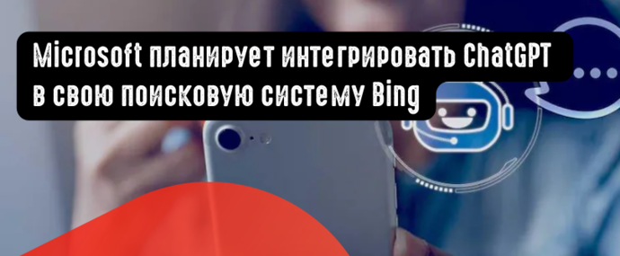 Microsoft планирует интегрировать ChatGPT в свою поисковую систему Bing