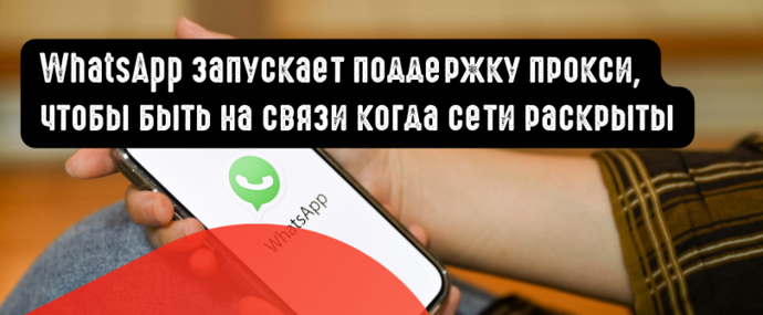 WhatsApp запускает прокси, чтобы быть на связи когда локальные сети раскрыты