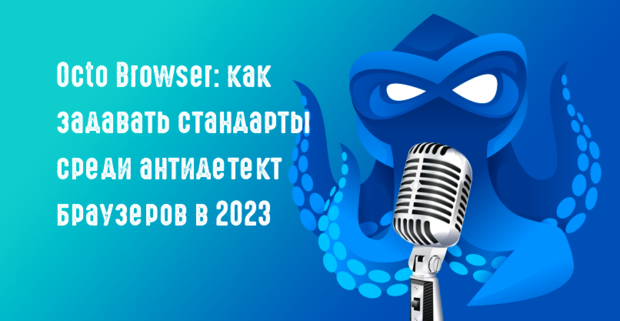 Под допросом: команда Octo Browser: как задавать стандарты среди антидетект браузеров в 2023