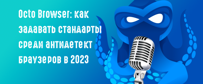 Под допросом: команда Octo Browser: как задавать стандарты среди антидетект браузеров в 2023