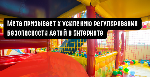 Meta призывает к усилению регулирования безопасности детей в Интернете
