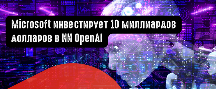 Microsoft инвестирует 10 миллиардов долларов в ИИ OpenAI