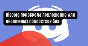 Discord приобрела приложение для анонимных подростков Gas