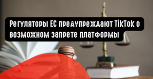Регуляторы ЕС предупреждают TikTok о возможном запрете платформы