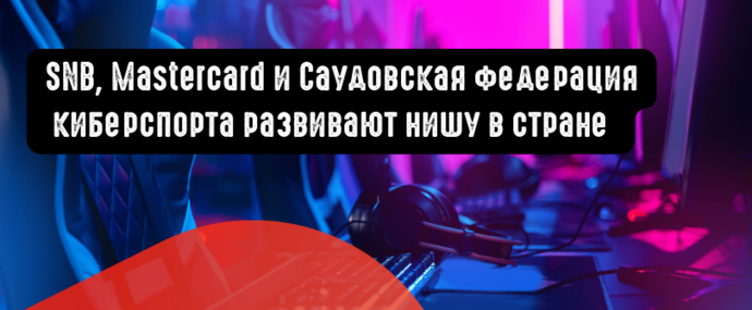 SNB сотрудничает с Mastercard и Саудовской федерацией киберспорта, чтобы развивать нишу в стране