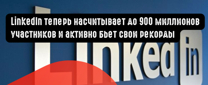 LinkedIn теперь насчитывает до 900 миллионов участников и активно бьет свои рекорды