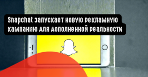 Snapchat запускает новую рекламную кампанию для дополненной реальности