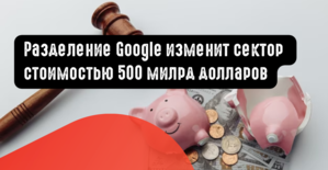 Распад Google изменит сектор стоимостью 500 млрд долларов