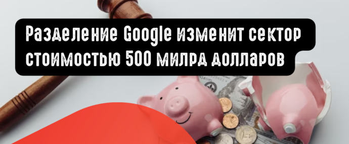Распад Google изменит сектор стоимостью 500 млрд долларов
