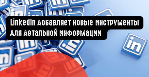 LinkedIn добавляет новые инструменты для детальной информации