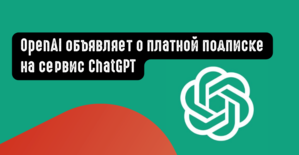 OpenAI объявляет о платной подписке на ChatGPT