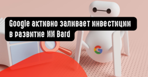 Google активно заливает инвестиции в развитие ИИ Bard
