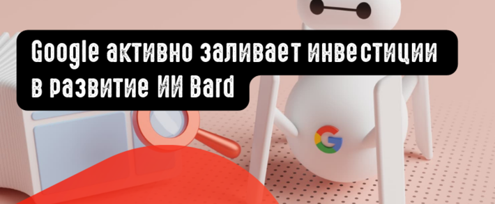 Google активно заливает инвестиции в развитие ИИ Bard