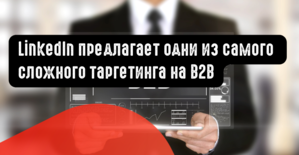 LinkedIn предлагает одни из самого сложного таргетинга на B2B