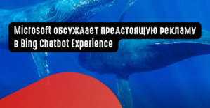 Microsoft обсуждает предстоящую рекламу в Bing Chatbot Experience