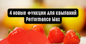 4 новые функции для кампаний Performance Max в Google Ads