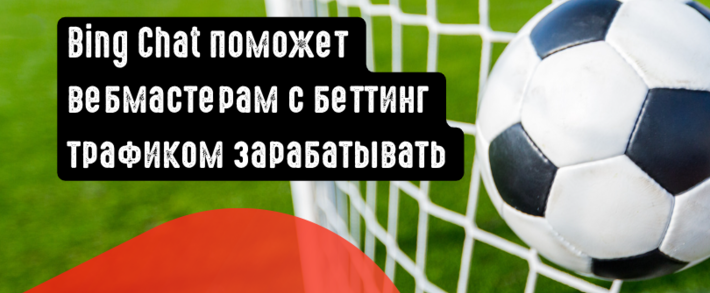Bing Chat поможет вебмастерам с беттинг трафиком зарабатывать больше