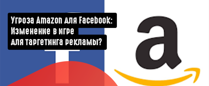 Угроза Amazon для Facebook: Изменение в игре для таргетинга рекламы?