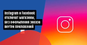 Instagram и Facebook отключат магазины, которые не используют оформление заказа внутри приложений