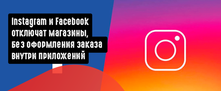 Instagram и Facebook отключат магазины, которые не используют оформление заказа внутри приложений
