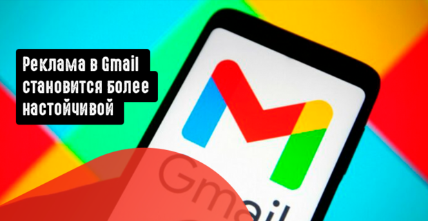 Реклама в Gmail становится более настойчивой