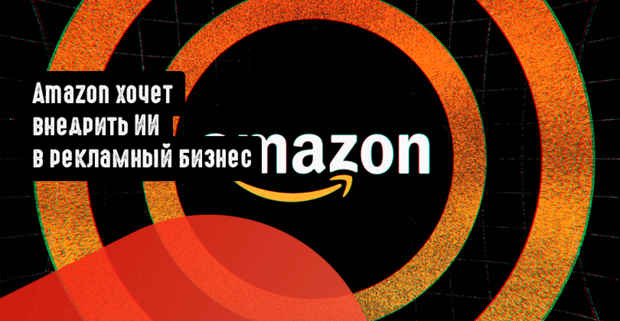 Amazon хочет внедрить ИИ в рекламный бизнес