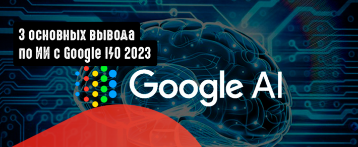 3 основных вывода по ИИ с Google I/O 2023