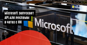 Microsoft запускает API для рекламы в чатах c ИИ