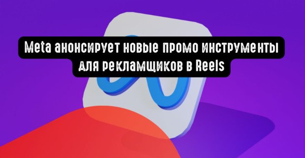Meta анонсирует новые промо инструменты для рекламщиков в Reels
