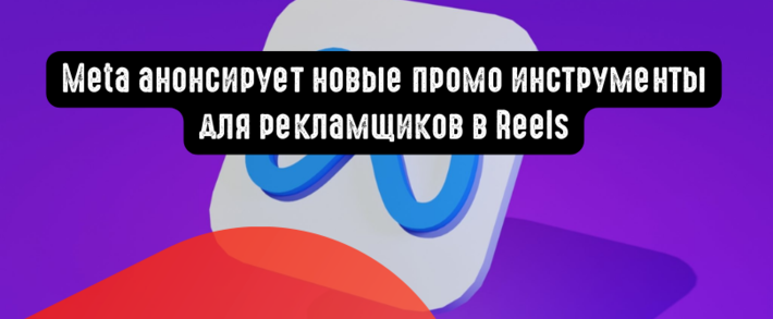 Meta анонсирует новые промо инструменты для рекламщиков в Reels