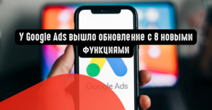У Google Ads вышло обновление с 8 новыми функциями