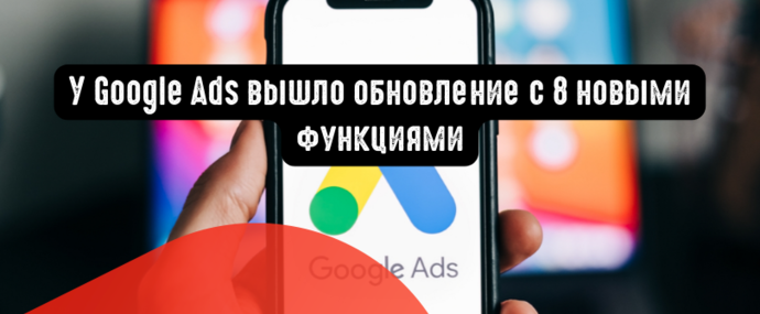 У Google Ads вышло обновление с 8 новыми функциями