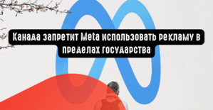 Канада запретит Meta использовать рекламу в пределах государства