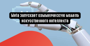 Meta запускает коммерческую модель ИИ