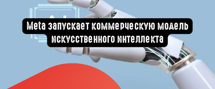Meta запускает коммерческую модель ИИ