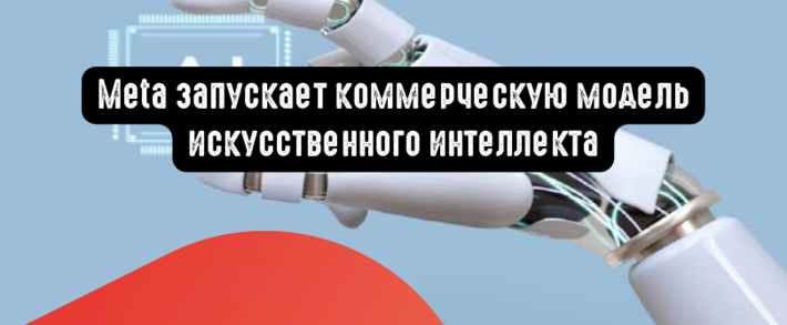 Meta запускает коммерческую модель ИИ