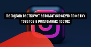 Instagram тестирует автоматическую пометку товаров в рекламных постах