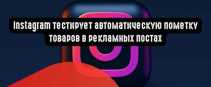Instagram тестирует автоматическую пометку товаров в рекламных постах