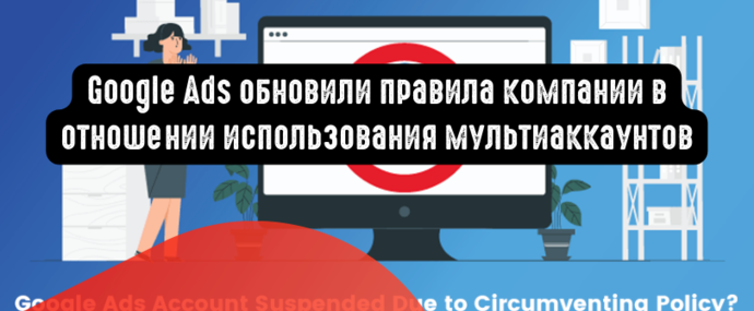 Google Ads обновили правила компании в отношении использования мультиаккаунтов