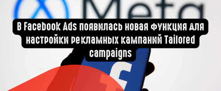 В Facebook Ads появилась новая функция для настройки рекламных кампаний Tailored campaigns