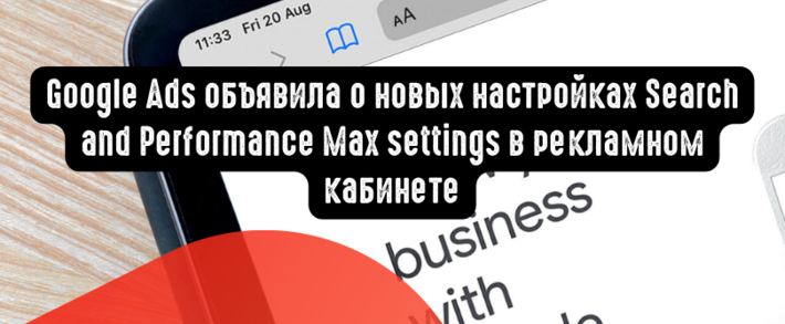 Google Ads объявила о новых настройках Search and Performance Max settings в рекламном кабинете